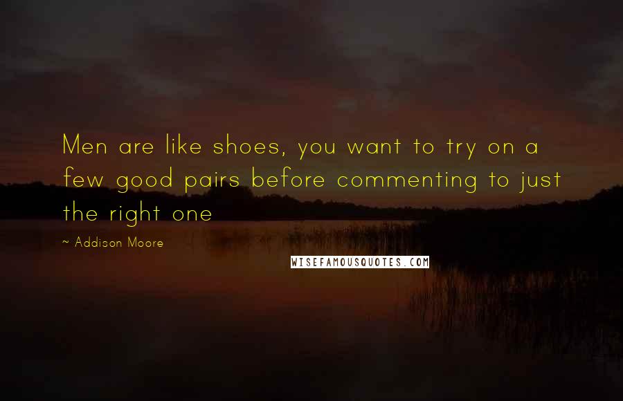 Addison Moore Quotes: Men are like shoes, you want to try on a few good pairs before commenting to just the right one