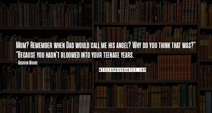 Addison Moore Quotes: Mom? Remember when Dad would call me his angel? Why do you think that was?" "Because you hadn't bloomed into your teenage years.