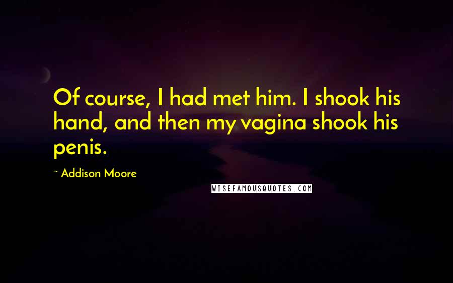 Addison Moore Quotes: Of course, I had met him. I shook his hand, and then my vagina shook his penis.