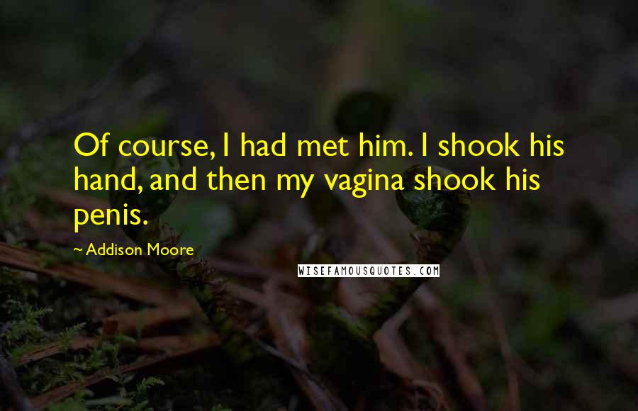 Addison Moore Quotes: Of course, I had met him. I shook his hand, and then my vagina shook his penis.