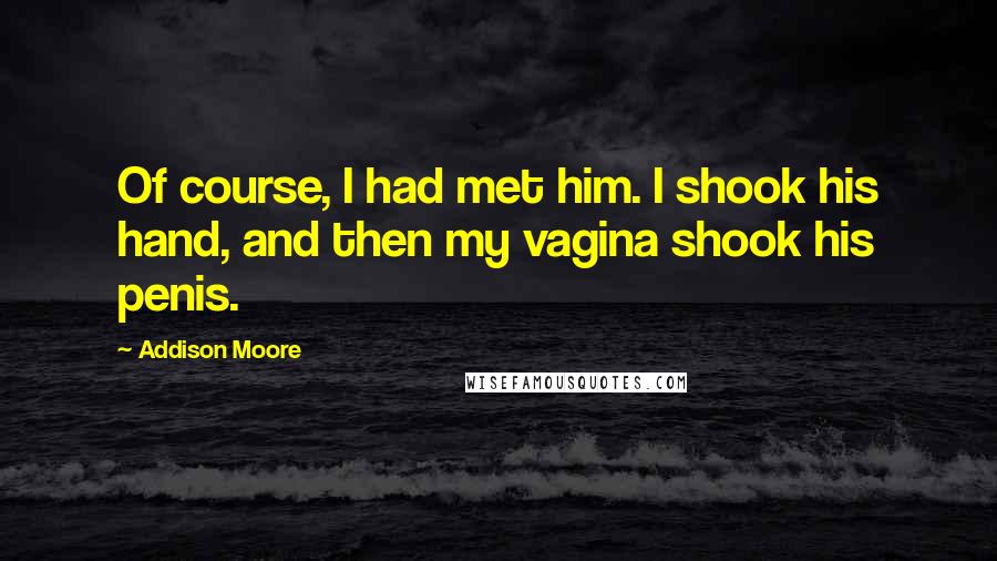 Addison Moore Quotes: Of course, I had met him. I shook his hand, and then my vagina shook his penis.