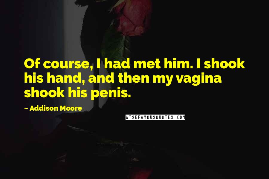 Addison Moore Quotes: Of course, I had met him. I shook his hand, and then my vagina shook his penis.