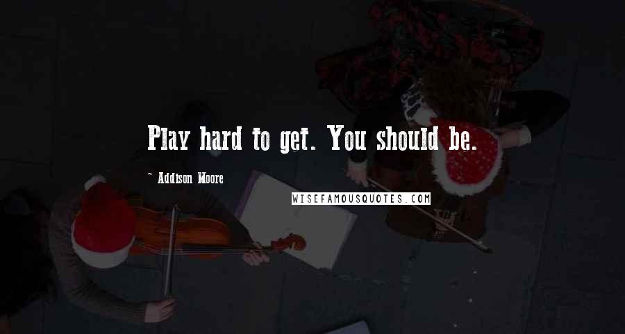 Addison Moore Quotes: Play hard to get. You should be.