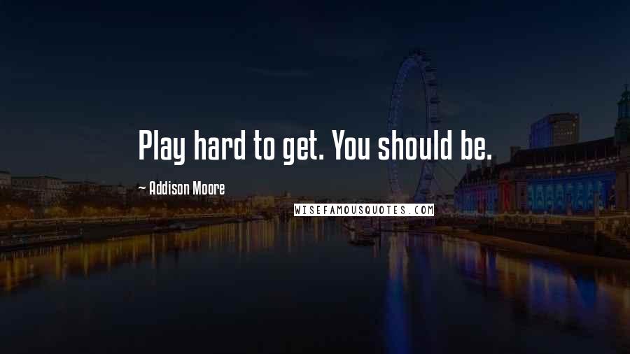 Addison Moore Quotes: Play hard to get. You should be.