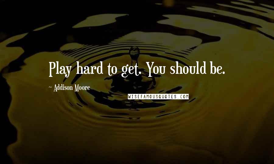 Addison Moore Quotes: Play hard to get. You should be.