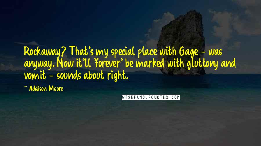 Addison Moore Quotes: Rockaway? That's my special place with Gage - was anyway. Now it'll 'forever' be marked with gluttony and vomit - sounds about right.