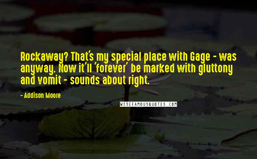 Addison Moore Quotes: Rockaway? That's my special place with Gage - was anyway. Now it'll 'forever' be marked with gluttony and vomit - sounds about right.