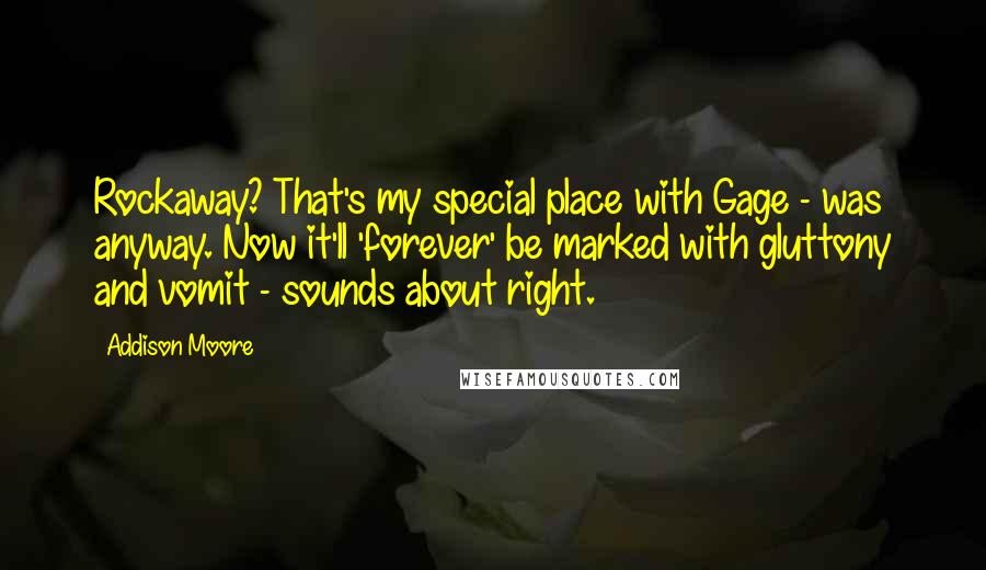 Addison Moore Quotes: Rockaway? That's my special place with Gage - was anyway. Now it'll 'forever' be marked with gluttony and vomit - sounds about right.