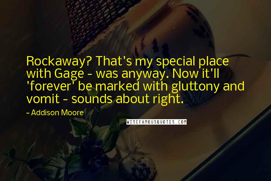 Addison Moore Quotes: Rockaway? That's my special place with Gage - was anyway. Now it'll 'forever' be marked with gluttony and vomit - sounds about right.