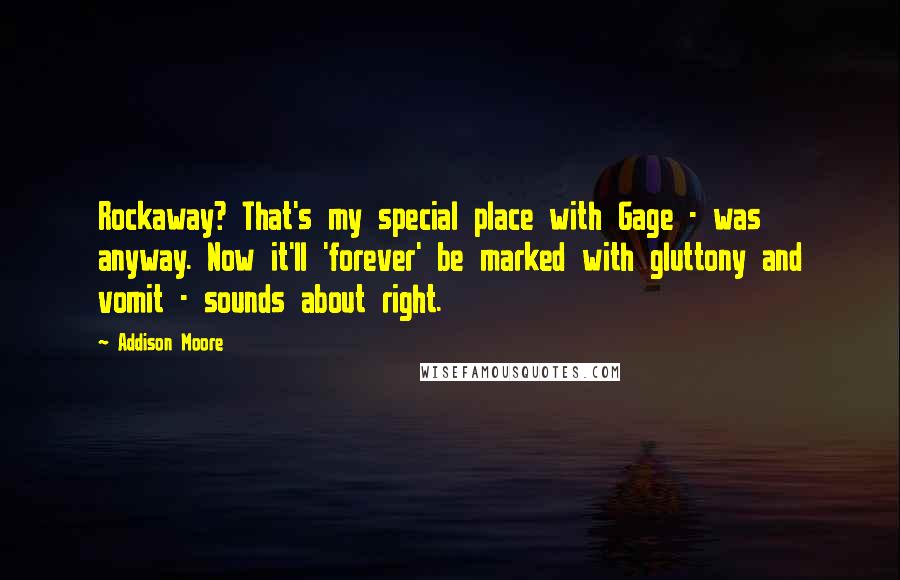 Addison Moore Quotes: Rockaway? That's my special place with Gage - was anyway. Now it'll 'forever' be marked with gluttony and vomit - sounds about right.