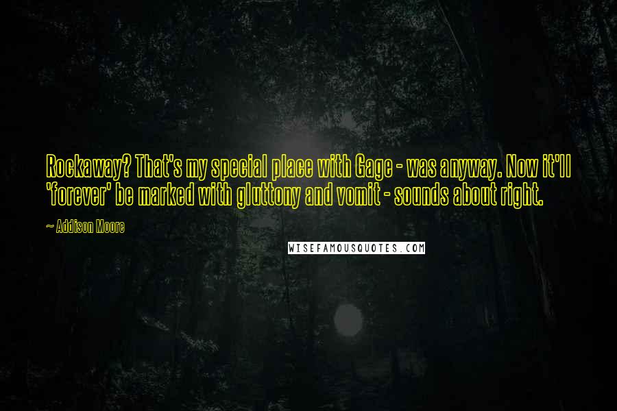 Addison Moore Quotes: Rockaway? That's my special place with Gage - was anyway. Now it'll 'forever' be marked with gluttony and vomit - sounds about right.