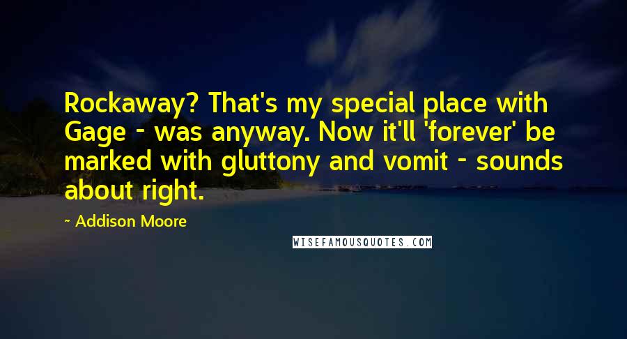 Addison Moore Quotes: Rockaway? That's my special place with Gage - was anyway. Now it'll 'forever' be marked with gluttony and vomit - sounds about right.