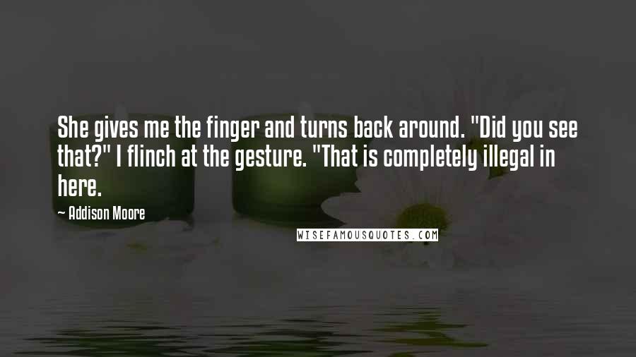 Addison Moore Quotes: She gives me the finger and turns back around. "Did you see that?" I flinch at the gesture. "That is completely illegal in here.