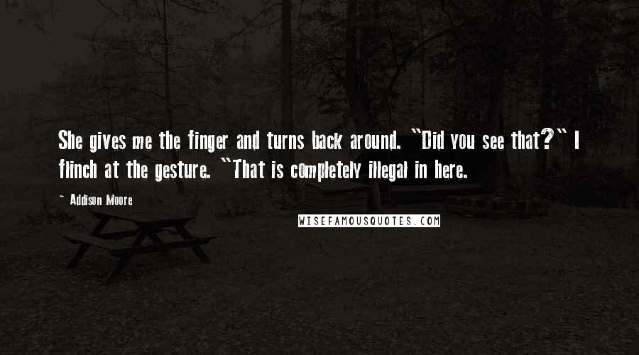 Addison Moore Quotes: She gives me the finger and turns back around. "Did you see that?" I flinch at the gesture. "That is completely illegal in here.