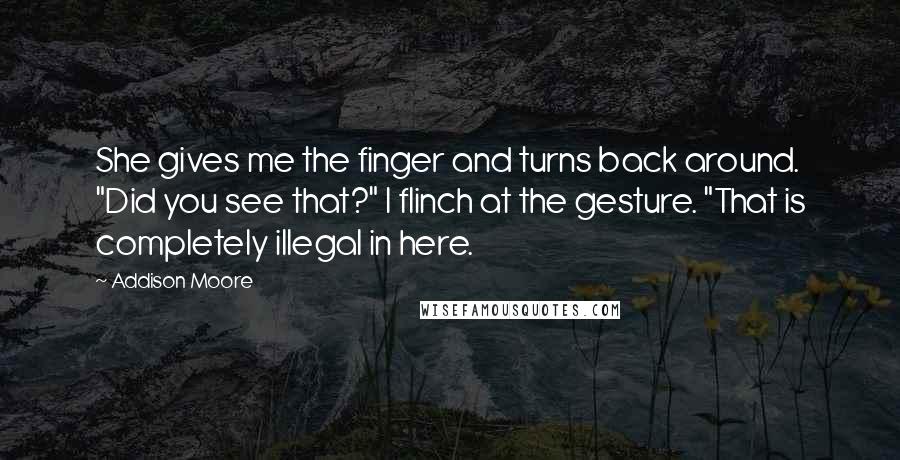 Addison Moore Quotes: She gives me the finger and turns back around. "Did you see that?" I flinch at the gesture. "That is completely illegal in here.