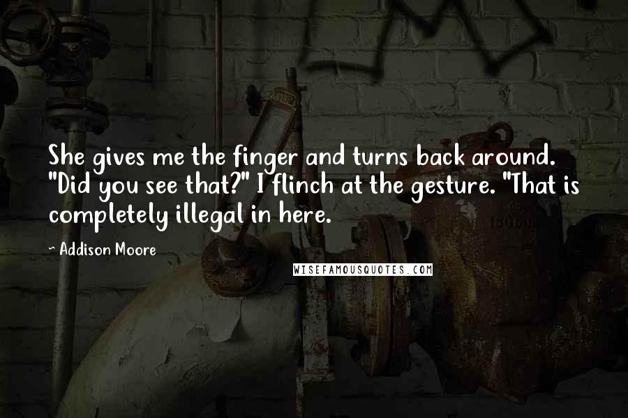 Addison Moore Quotes: She gives me the finger and turns back around. "Did you see that?" I flinch at the gesture. "That is completely illegal in here.