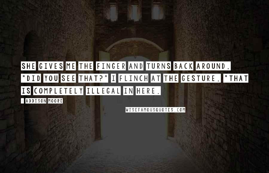 Addison Moore Quotes: She gives me the finger and turns back around. "Did you see that?" I flinch at the gesture. "That is completely illegal in here.