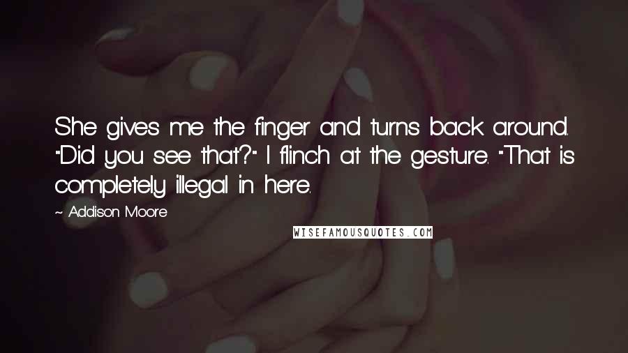 Addison Moore Quotes: She gives me the finger and turns back around. "Did you see that?" I flinch at the gesture. "That is completely illegal in here.