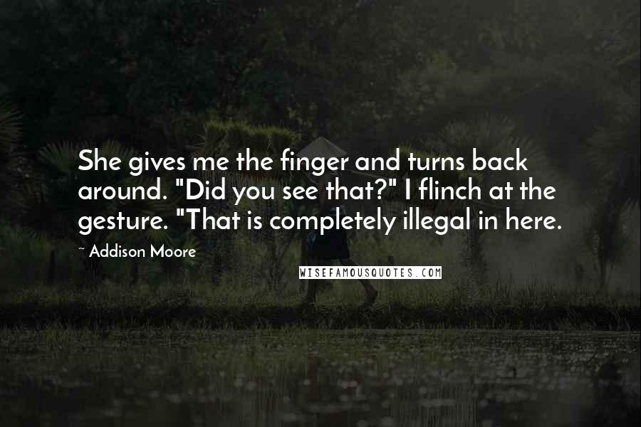 Addison Moore Quotes: She gives me the finger and turns back around. "Did you see that?" I flinch at the gesture. "That is completely illegal in here.