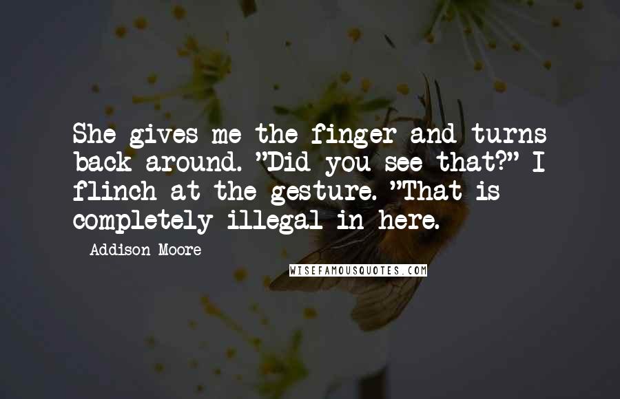 Addison Moore Quotes: She gives me the finger and turns back around. "Did you see that?" I flinch at the gesture. "That is completely illegal in here.