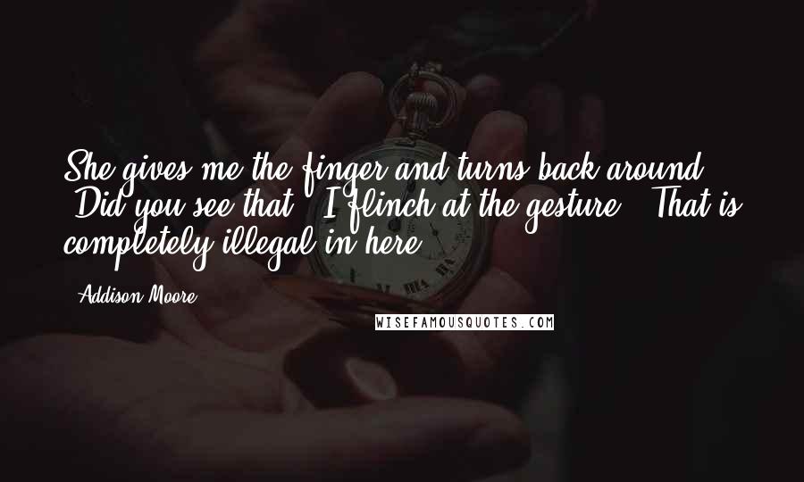 Addison Moore Quotes: She gives me the finger and turns back around. "Did you see that?" I flinch at the gesture. "That is completely illegal in here.