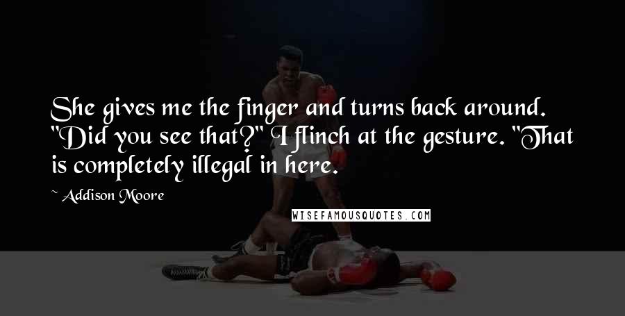 Addison Moore Quotes: She gives me the finger and turns back around. "Did you see that?" I flinch at the gesture. "That is completely illegal in here.