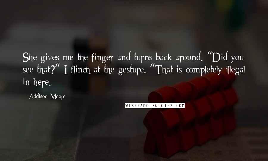 Addison Moore Quotes: She gives me the finger and turns back around. "Did you see that?" I flinch at the gesture. "That is completely illegal in here.