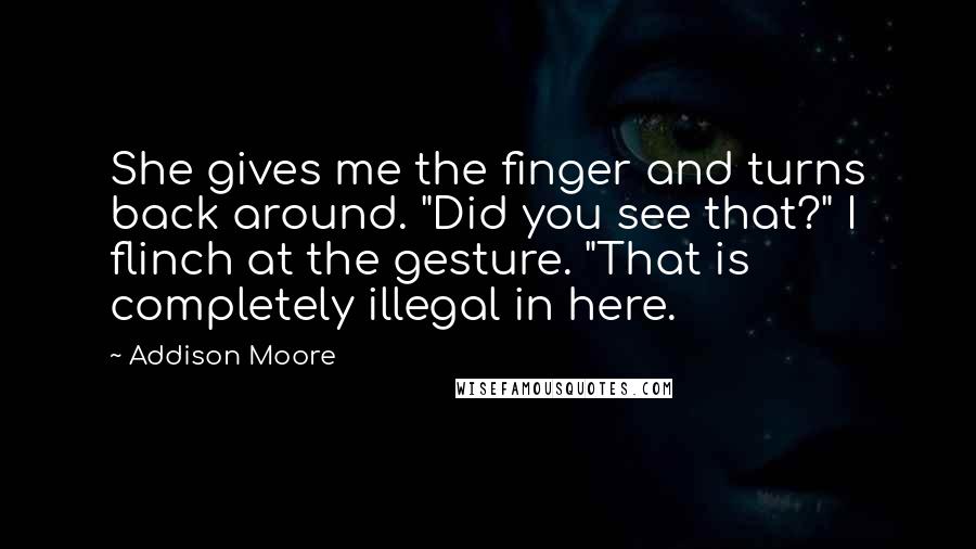 Addison Moore Quotes: She gives me the finger and turns back around. "Did you see that?" I flinch at the gesture. "That is completely illegal in here.