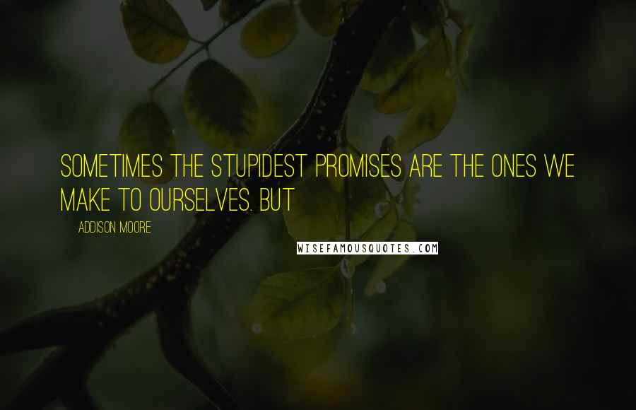 Addison Moore Quotes: Sometimes the stupidest promises are the ones we make to ourselves. But