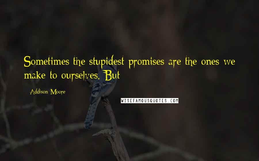 Addison Moore Quotes: Sometimes the stupidest promises are the ones we make to ourselves. But