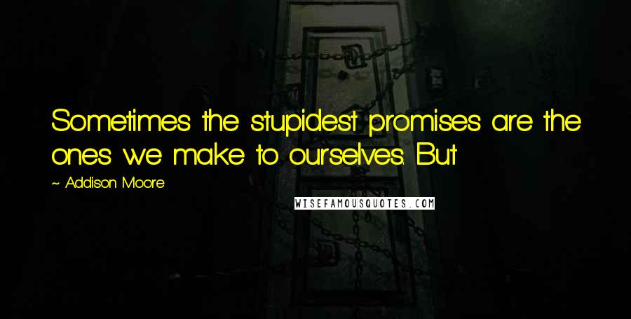 Addison Moore Quotes: Sometimes the stupidest promises are the ones we make to ourselves. But