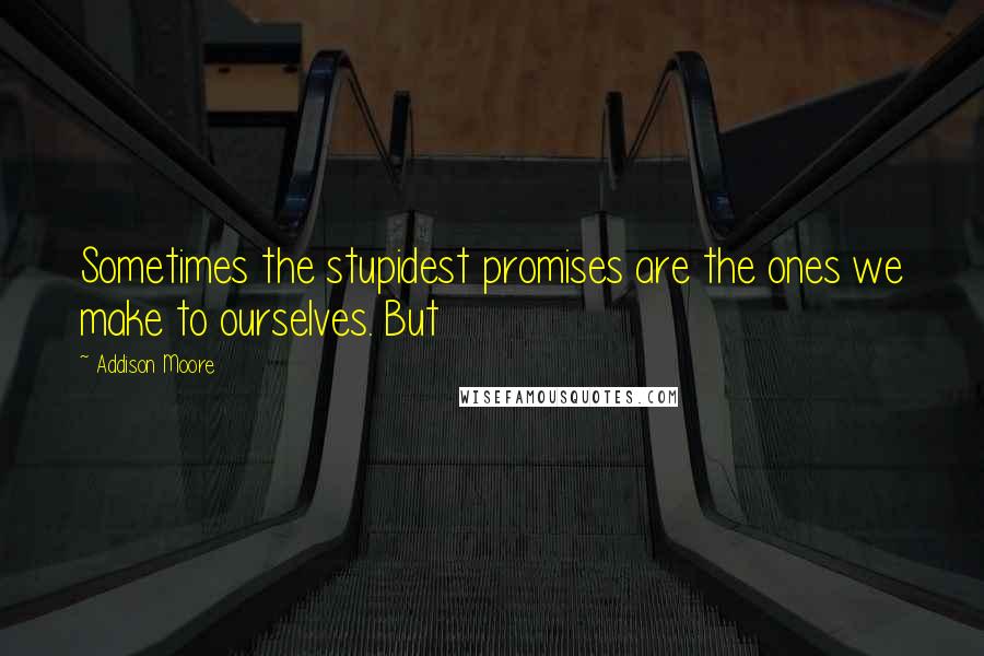 Addison Moore Quotes: Sometimes the stupidest promises are the ones we make to ourselves. But