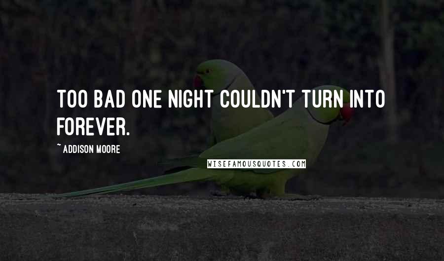 Addison Moore Quotes: Too bad one night couldn't turn into forever.