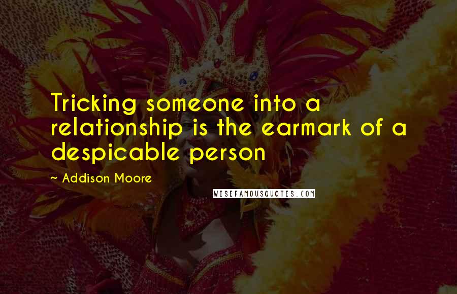 Addison Moore Quotes: Tricking someone into a relationship is the earmark of a despicable person