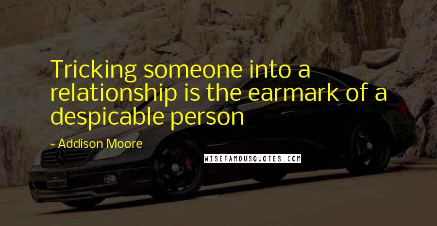 Addison Moore Quotes: Tricking someone into a relationship is the earmark of a despicable person