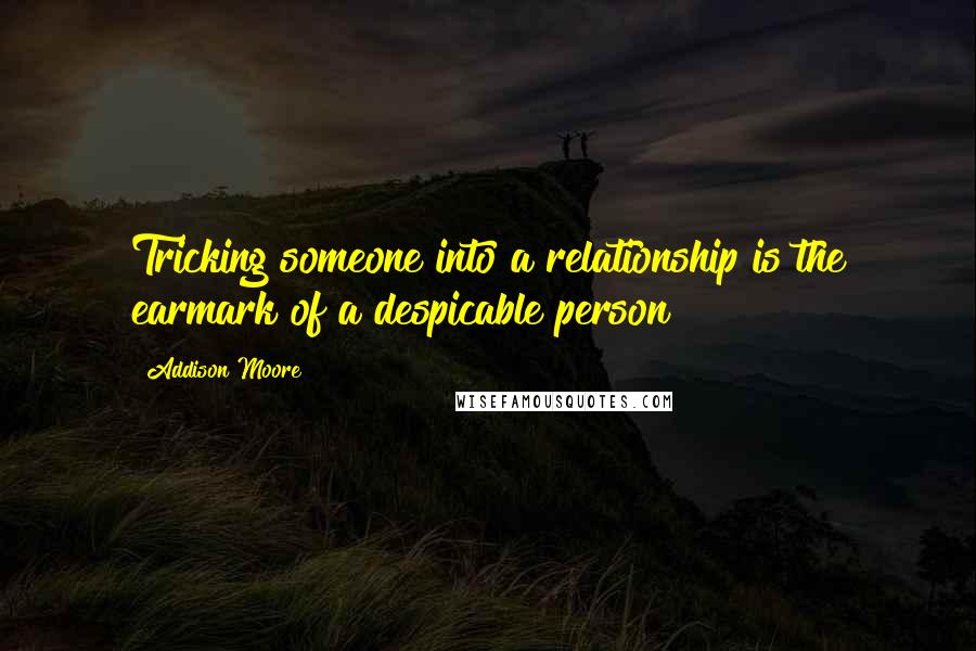 Addison Moore Quotes: Tricking someone into a relationship is the earmark of a despicable person