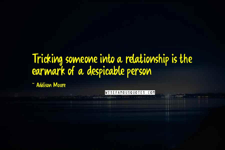 Addison Moore Quotes: Tricking someone into a relationship is the earmark of a despicable person