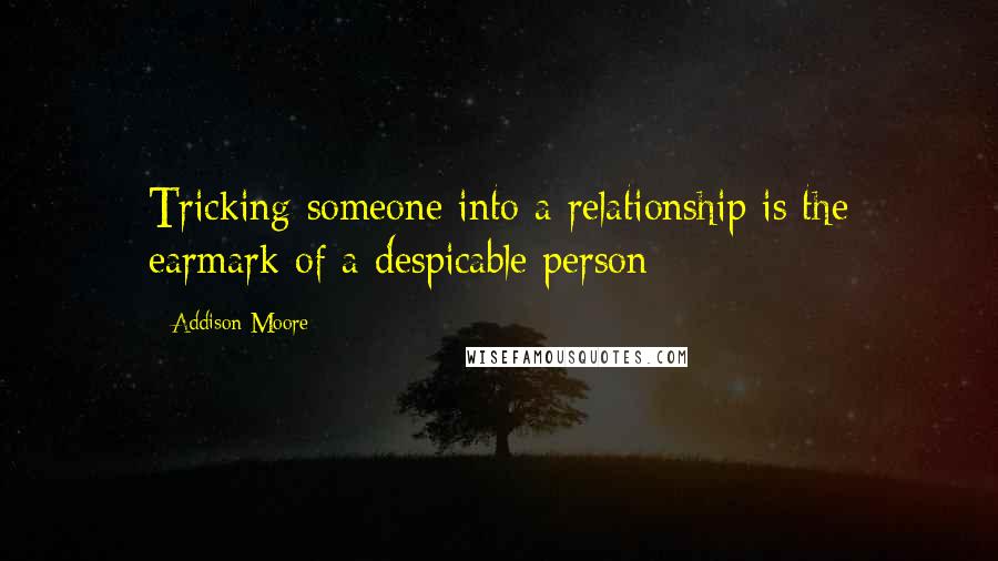 Addison Moore Quotes: Tricking someone into a relationship is the earmark of a despicable person