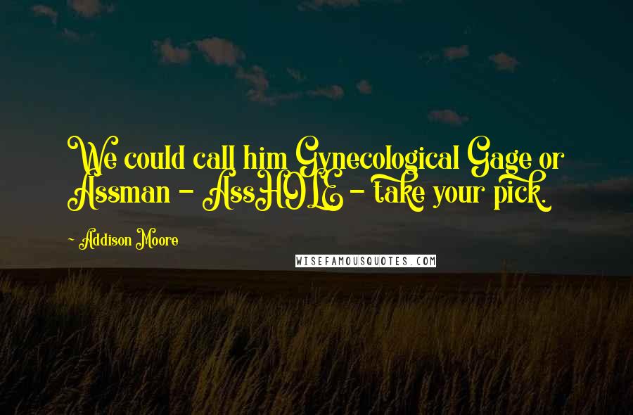 Addison Moore Quotes: We could call him Gynecological Gage or Assman - AssHOLE - take your pick.