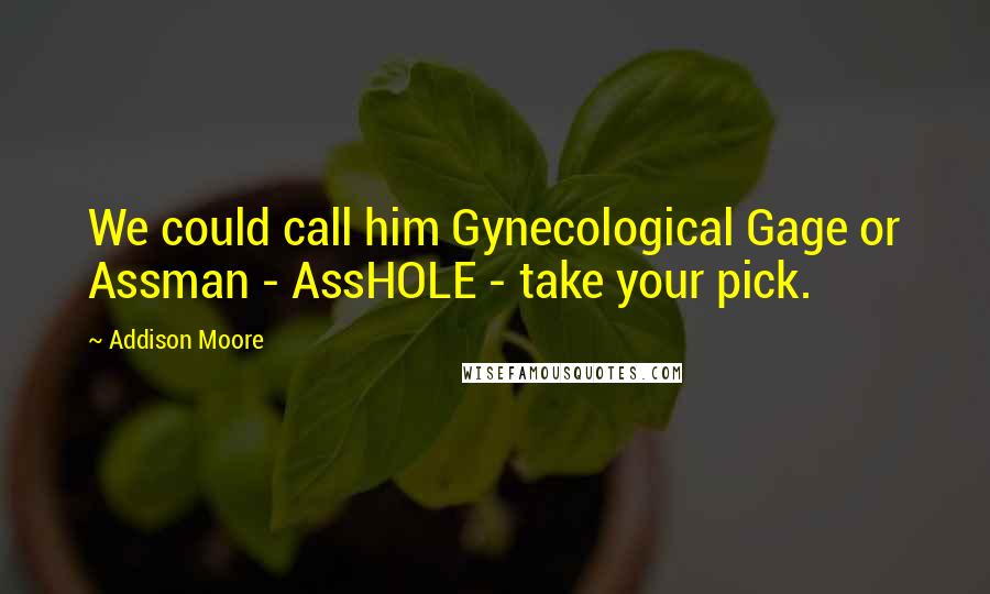 Addison Moore Quotes: We could call him Gynecological Gage or Assman - AssHOLE - take your pick.