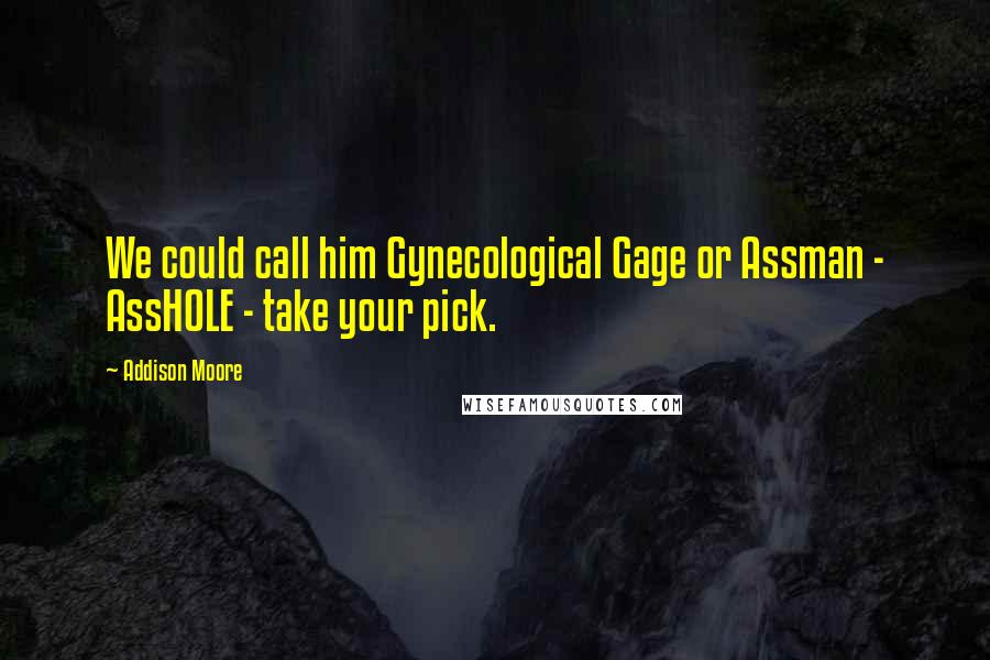 Addison Moore Quotes: We could call him Gynecological Gage or Assman - AssHOLE - take your pick.