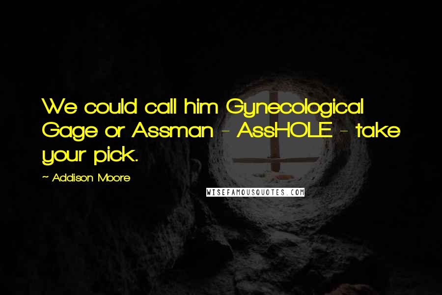Addison Moore Quotes: We could call him Gynecological Gage or Assman - AssHOLE - take your pick.