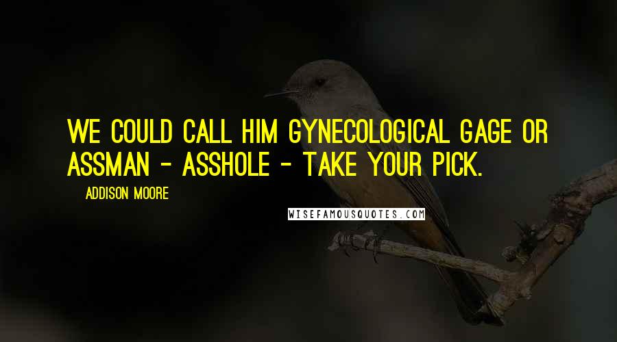 Addison Moore Quotes: We could call him Gynecological Gage or Assman - AssHOLE - take your pick.