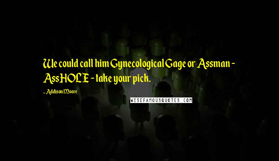 Addison Moore Quotes: We could call him Gynecological Gage or Assman - AssHOLE - take your pick.