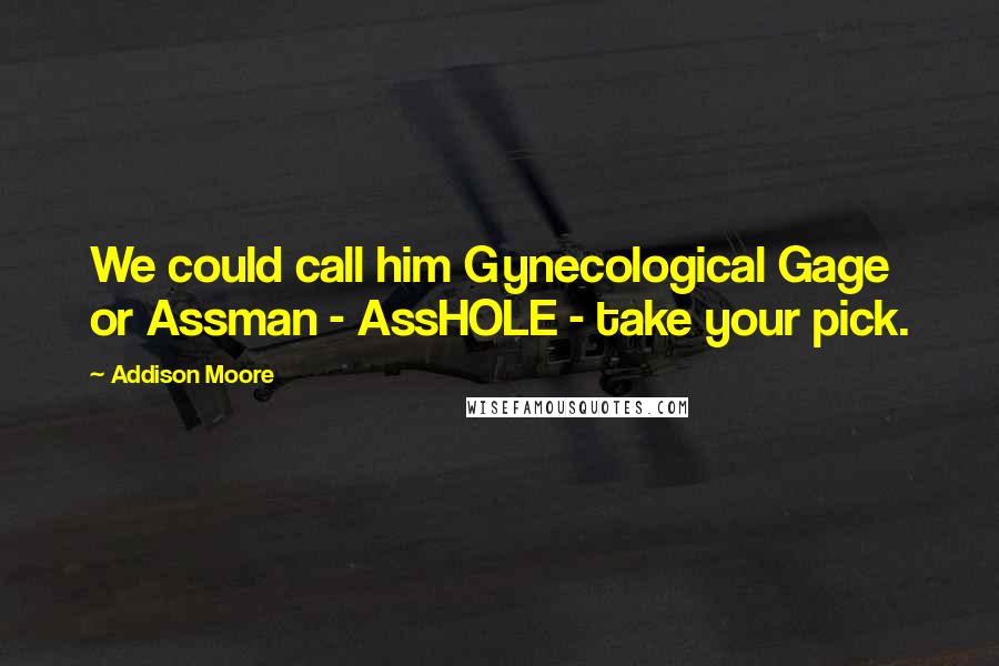 Addison Moore Quotes: We could call him Gynecological Gage or Assman - AssHOLE - take your pick.