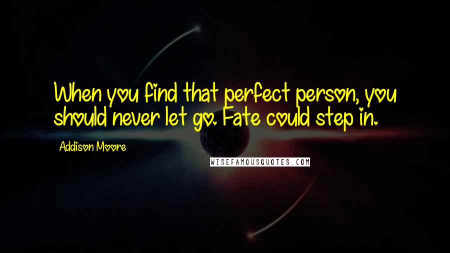 Addison Moore Quotes: When you find that perfect person, you should never let go. Fate could step in.