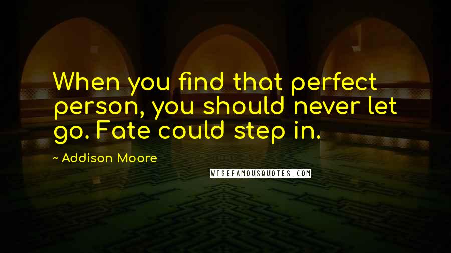 Addison Moore Quotes: When you find that perfect person, you should never let go. Fate could step in.