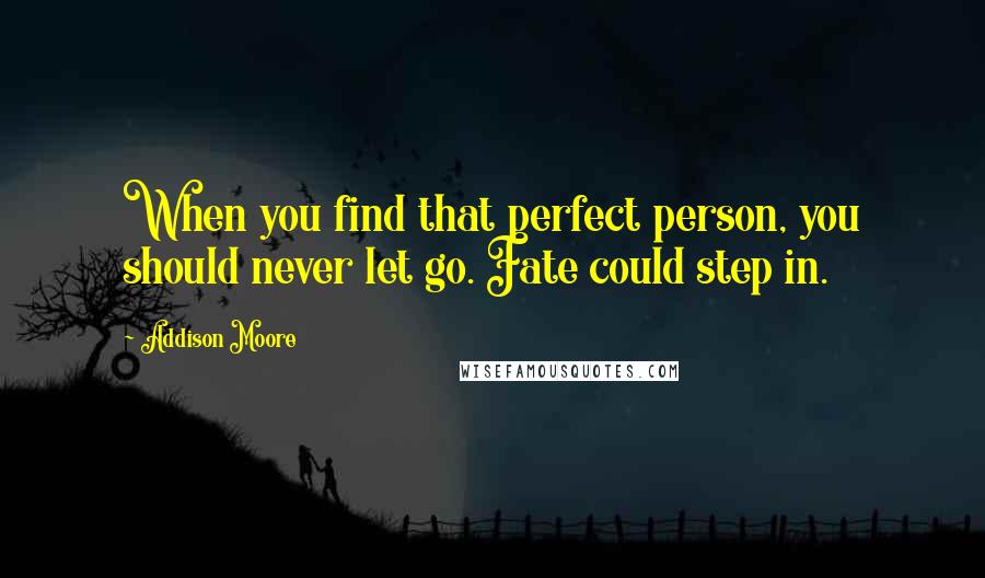 Addison Moore Quotes: When you find that perfect person, you should never let go. Fate could step in.