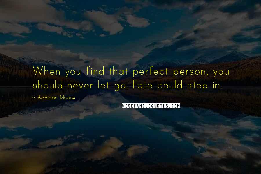 Addison Moore Quotes: When you find that perfect person, you should never let go. Fate could step in.