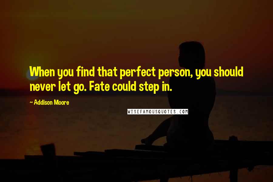 Addison Moore Quotes: When you find that perfect person, you should never let go. Fate could step in.